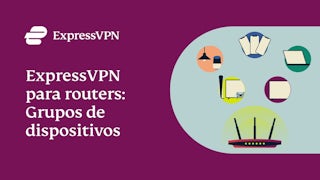 ExpressVPN para routers: conozca a los grupos de dispositivos